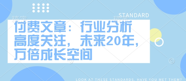 付费文章：行业分析 高度关注，未来20年，万倍成长空间-观智斋电商课程站
