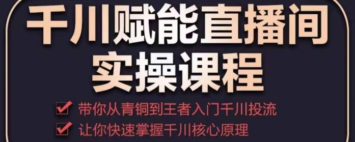 千川赋能直播间实操课程，带你从青铜到王者的入门千川投流，让你快速掌握千川核心原理-观智斋电商课程站