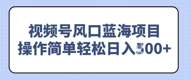 视频号风口蓝海项目，中老年人的流量密码，操作简单轻松日入多张-观智斋电商课程站