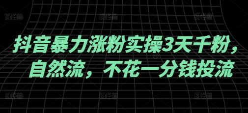 抖音暴力涨粉实操3天千粉，自然流，不花一分钱投流，实操经验分享-观智斋电商课程站