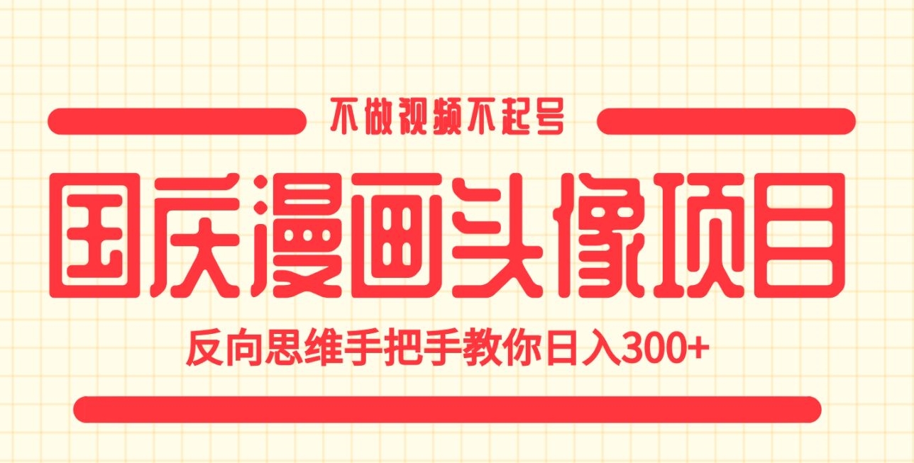 国庆漫画头像项目，不做视频不起号，反向思维手把手教你日入300+【揭秘】-观智斋电商课程站