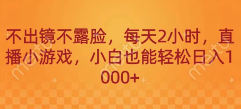 不出镜不露脸，每天2小时，直播小游戏，小白也能轻送日入1000+-观智斋电商课程站
