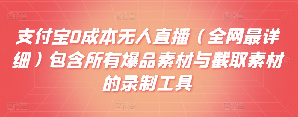 支付宝0成本无人直播（全网最详细）包含所有爆品素材与截取素材的录制工具-观智斋电商课程站