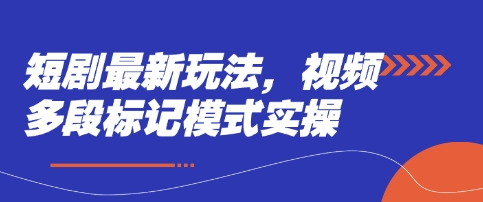 短剧最新玩法，视频多段标记模式实操-观智斋电商课程站