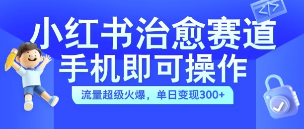小红书治愈视频赛道，手机即可操作，流量超级火爆，单日变现300+【揭秘】-观智斋电商课程站