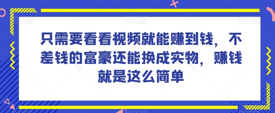 谁做过这么简单的项目？只需要看看视频就能赚到钱，不差钱的富豪还能换成实物，赚钱就是这么简单！【揭秘】-观智斋电商课程站