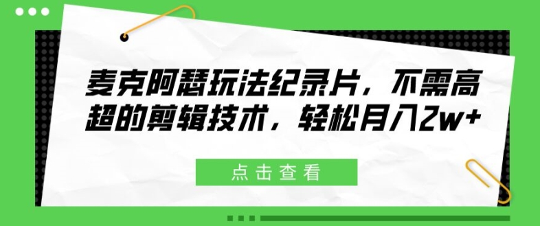 麦克阿瑟玩法纪录片，不需高超的剪辑技术，轻松月入2w+【揭秘】-观智斋电商课程站