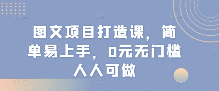 图文项目打造课，简单易上手，0元无门槛人人可做-观智斋电商课程站