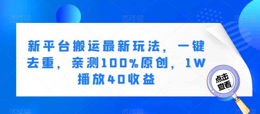 新平台搬运最新玩法，一键去重，亲测100%原创，1W播放40收益-观智斋电商课程站