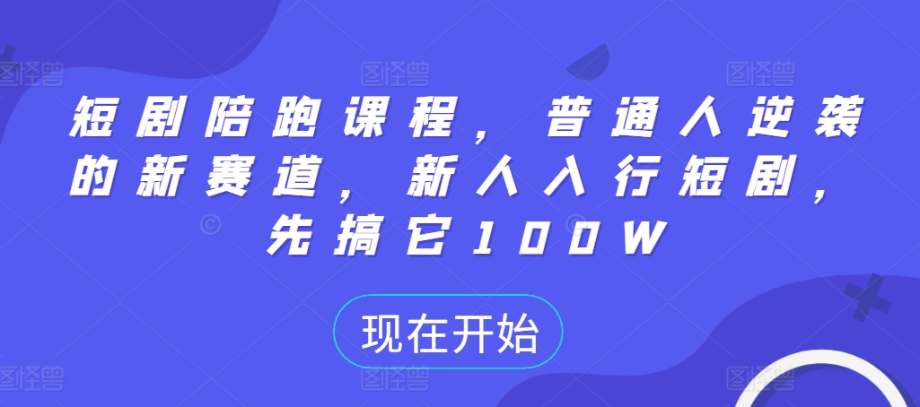 短剧陪跑课程，普通人逆袭的新赛道，新人入行短剧，先搞它100W-观智斋电商课程站