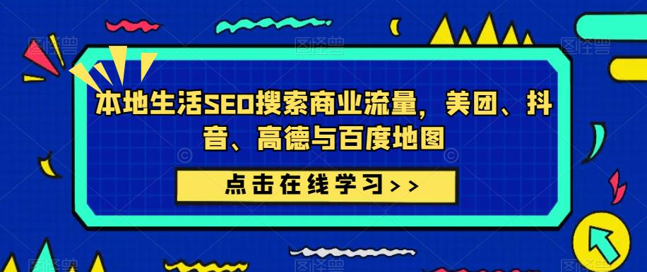 本地生活SEO搜索商业流量，美团、抖音、高德与百度地图-观智斋电商课程站