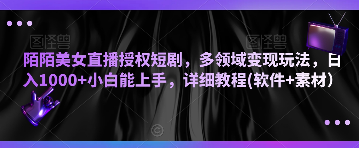 陌陌美女直播授权短剧，多领域变现玩法，日入1000+小白能上手，详细教程(软件+素材）【揭秘】-观智斋电商课程站