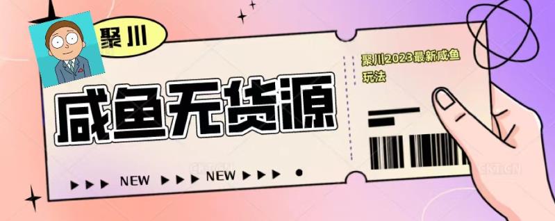 聚川2023闲鱼无货源最新经典玩法：基础认知+爆款闲鱼选品+快速找到货源-观智斋电商课程站