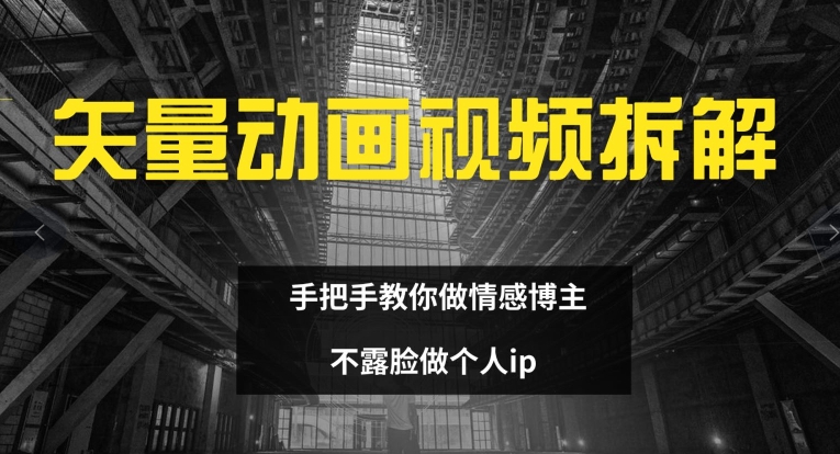 矢量动画视频全拆解 手把手教你做情感博主 不露脸做个人ip【揭秘】-观智斋电商课程站
