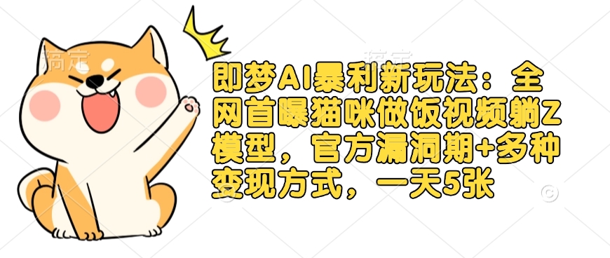 即梦AI暴利新玩法：全网首曝猫咪做饭视频躺Z模型，官方漏洞期+多种变现方式，一天5张-观智斋电商课程站