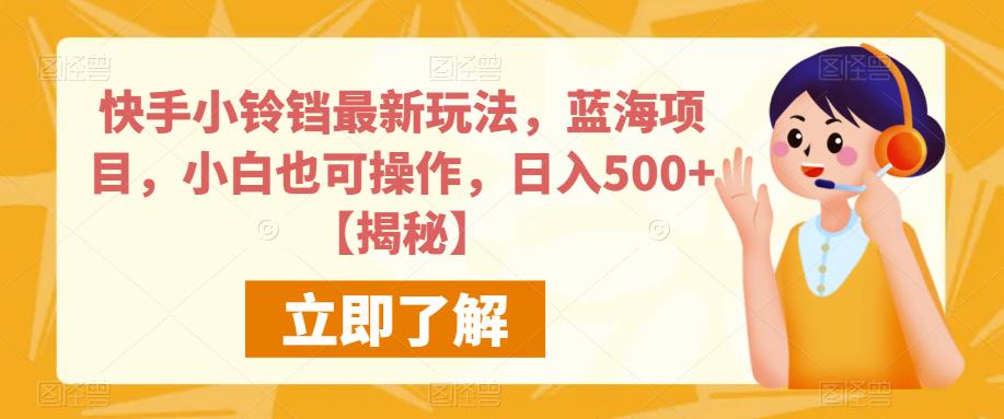 快手小铃铛最新玩法，蓝海项目，小白也可操作，日入500+【揭秘】-观智斋电商课程站