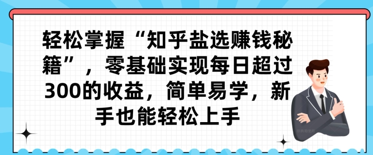 轻松掌握“知乎盐选赚钱秘籍”，零基础实现每日超过300的收益，简单易学，新手也能轻松上手-观智斋电商课程站