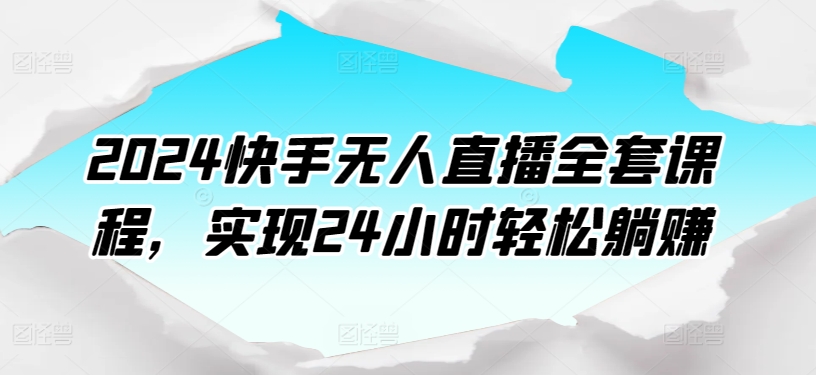 2024快手无人直播全套课程，实现24小时轻松躺赚-观智斋电商课程站