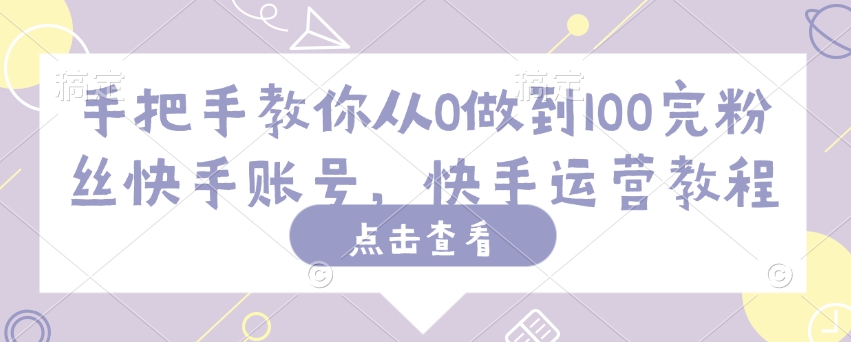 手把手教你从0做到100万粉丝快手账号，快手运营教程-观智斋电商课程站