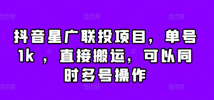抖音星广联投项目，单号1k ，直接搬运，可以同时多号操作【揭秘】-观智斋电商课程站