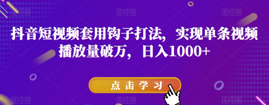抖音短视频套用钩子打法，实现单条视频播放量破万，日入1000+【揭秘】-观智斋电商课程站
