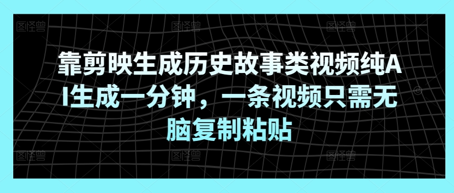 靠剪映生成历史故事类视频纯AI生成一分钟，一条视频只需无脑复制粘贴-观智斋电商课程站