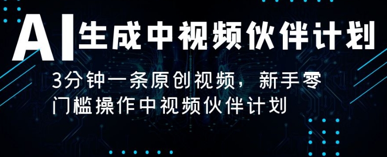 AI生成中视频伙伴计划，3分钟一条原创视频，新手零门槛操作中视频伙伴计划-观智斋电商课程站