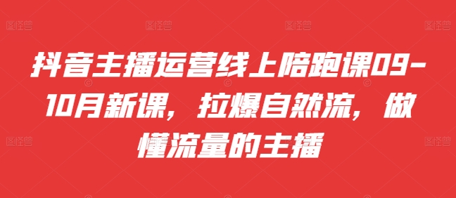 抖音主播运营线上陪跑课09-10月新课，拉爆自然流，做懂流量的主播-观智斋电商课程站