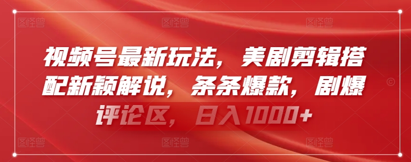 视频号最新玩法，美剧剪辑搭配新颖解说，条条爆款，剧爆评论区，日入1000+【揭秘】-观智斋电商课程站