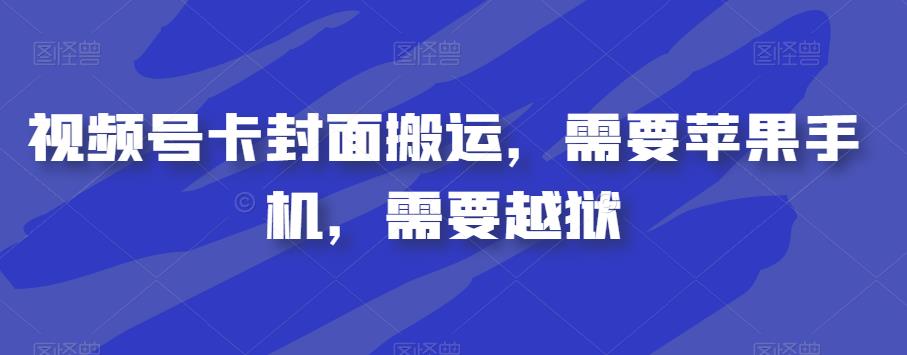 视频号卡封面搬运，需要苹果手机，需要越狱-观智斋电商课程站