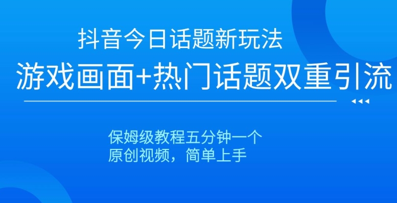抖音今日话题新玩法，游戏画面+热门话题双重引流，保姆级教程五分钟一个【揭秘】-观智斋电商课程站