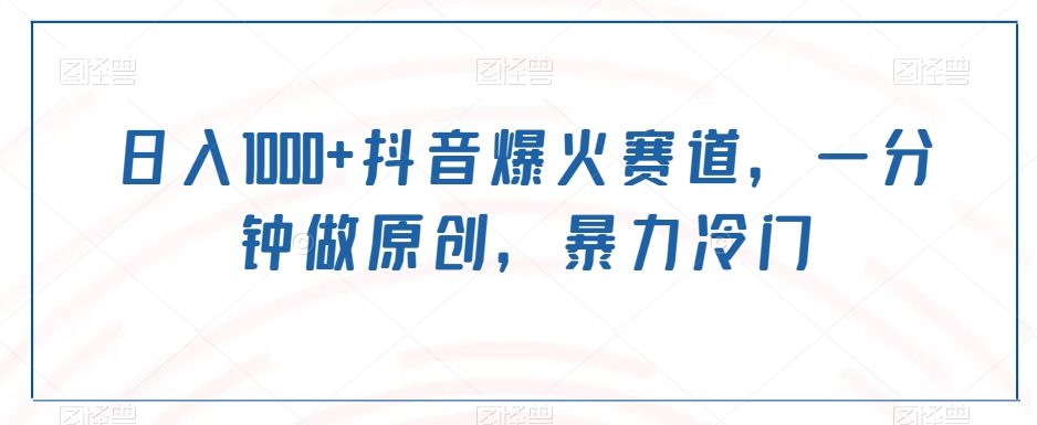 日入1000+抖音爆火赛道，一分钟做原创，暴力冷门-观智斋电商课程站