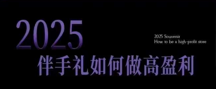 2025伴手礼如何做高盈利门店，小白保姆级伴手礼开店指南，伴手礼最新实战10大攻略，突破获客瓶颈-观智斋电商课程站