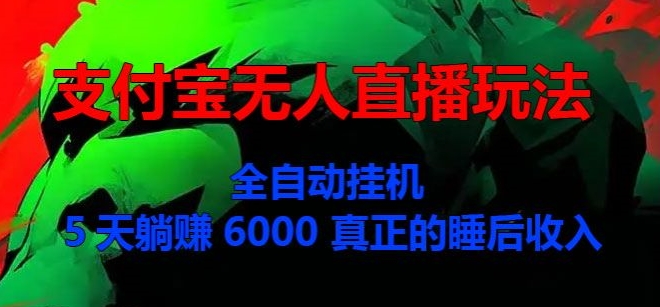 支付宝无人直播玩法，全自动挂JI，5天躺Z6000，真正的税后收入-观智斋电商课程站