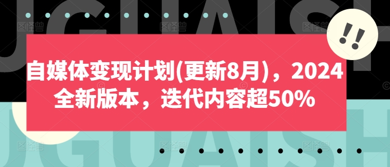 自媒体变现计划(更新8月)，2024全新版本，迭代内容超50%-观智斋电商课程站