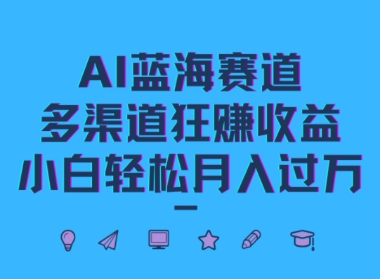 AI蓝海赛道，多渠道狂赚收益，小白轻松月入过万-观智斋电商课程站