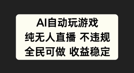 AI自动玩游戏，纯无人直播不违规，全民可做收益稳定-观智斋电商课程站