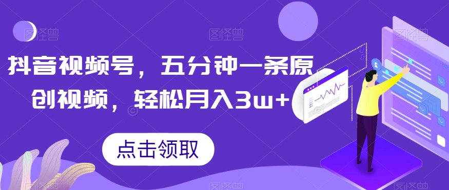 抖音视频号，五分钟一条原创视频，轻松月入3w+【独家秘诀，传授赚钱方法】【揭秘】-观智斋电商课程站