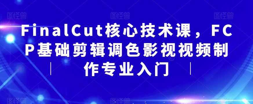 FinalCut核心技术课，FCP基础剪辑调色影视视频制作专业入门-观智斋电商课程站