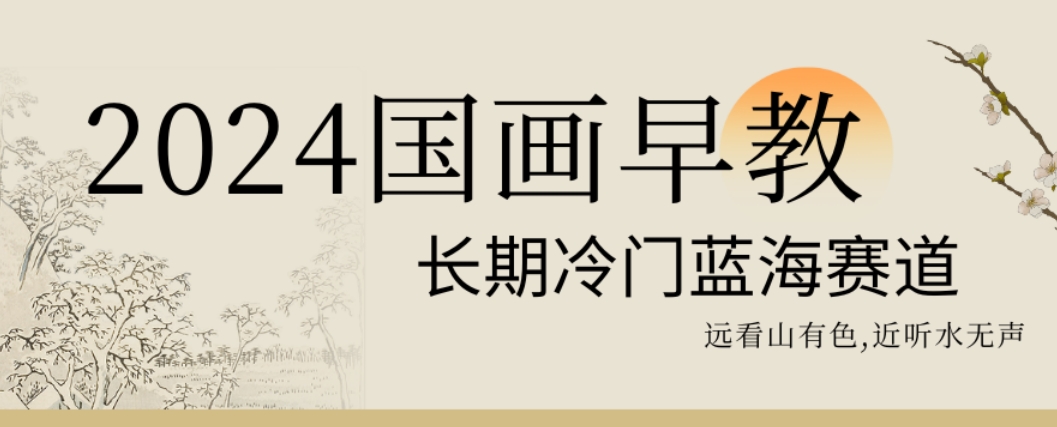 2024国画早教，长期冷门蓝海赛道【揭秘】-观智斋电商课程站