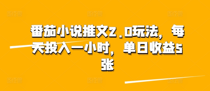 番茄小说推文2.0玩法，每天投入一小时，单日收益5张-观智斋电商课程站