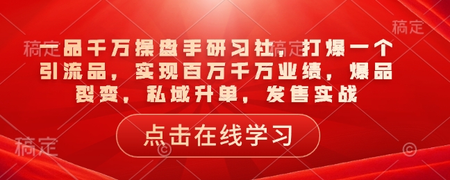 一品千万操盘手研习社，打爆一个引流品，实现百万千万业绩，爆品裂变，私域升单，发售实战-观智斋电商课程站