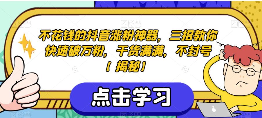 不花钱的抖音涨粉神器，三招教你快速破万粉，干货满满，不封号【揭秘】-观智斋电商课程站