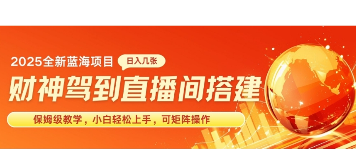 2025新赛道财神驾到直播间搭建，手把手保姆级教学，日入好几张，小白轻松上手，可矩阵操作放大收益-观智斋电商课程站