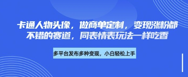 卡通人物头像，做商单定制，变现涨粉都不错的赛道，同表情表玩法一样吃香-观智斋电商课程站