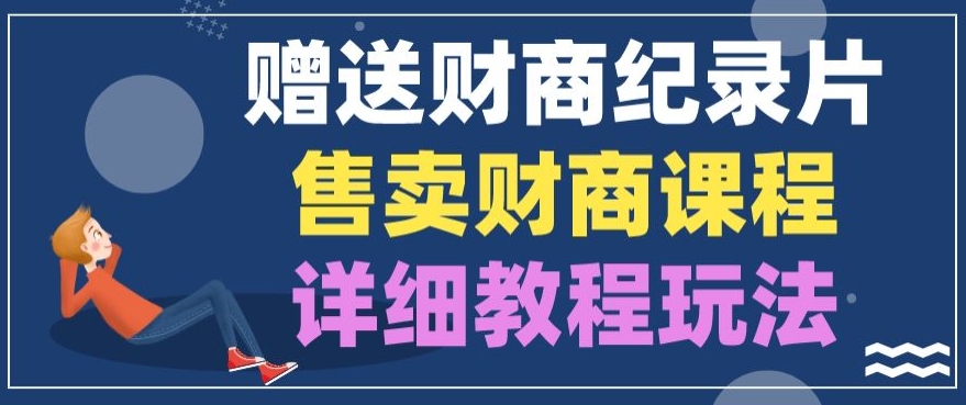 赠送财商纪录片，售卖财商课程，变现详细教程玩法-观智斋电商课程站