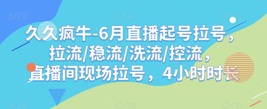 久久疯牛-6月直播起号拉号，拉流/稳流/洗流/控流，​直播间现场拉号，4小时时长-观智斋电商课程站