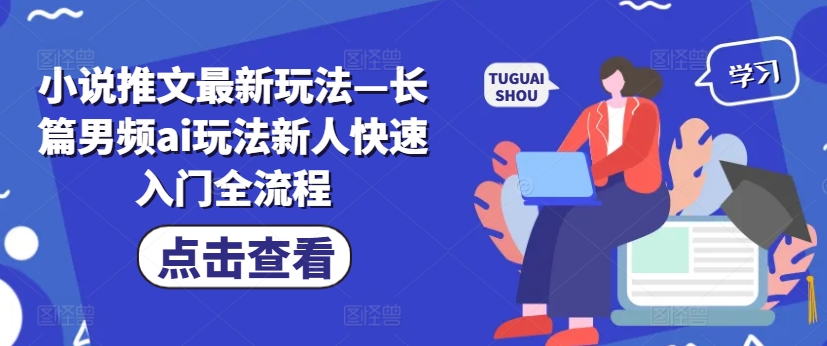 小说推文最新玩法—长篇男频ai玩法新人快速入门全流程-观智斋电商课程站