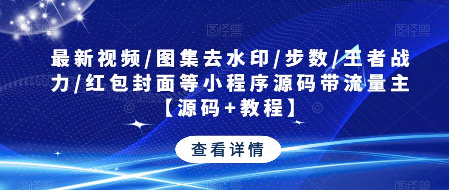 最新视频/图集去水印/步数/王者战力/红包封面等小程序源码带流量主【源码+教程】-观智斋电商课程站