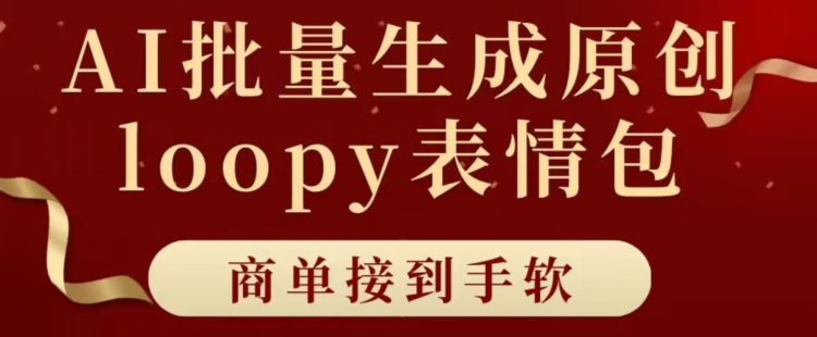 适合小白的AI批量生成100%原创loopy表情包小红书玩法，商单接到手软-观智斋电商课程站